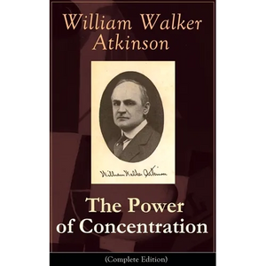 The Power of Concentration (Complete Edition): Life Lessons and Concentration Exercises: Learn How to Develop and Improve the Invaluable Power of Conc - Paperback