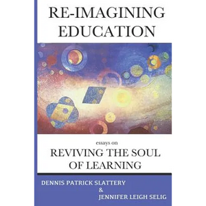 Re-Imagining Education: Essays on Reviving the Soul of Learning - Paperback