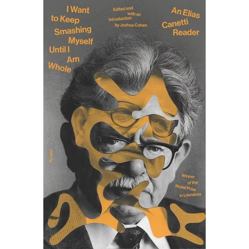 I Want to Keep Smashing Myself Until I Am Whole: An Elias Canetti Reader - Paperback