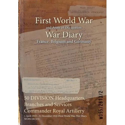 50 DIVISION Headquarters, Branches and Services Commander Royal Artillery: 1 April 1915 - 31 December 1916 (First World War, War Diary, WO95/2813/2) - Paperback