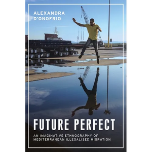 Future Perfect: An Imaginative Ethnography of Mediterranean Illegalised Migration - Hardcover