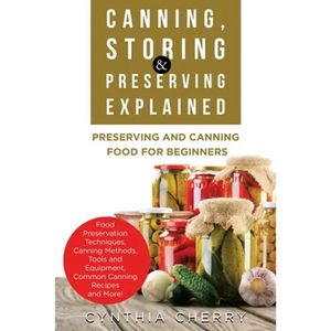 Canning, Storing & Preserving Explained: Preserving and Canning Food for Beginners - Paperback