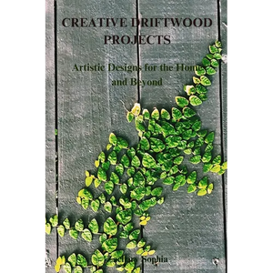 Creative Driftwood Projects: Artistic Designs for the Home and Beyond - Paperback