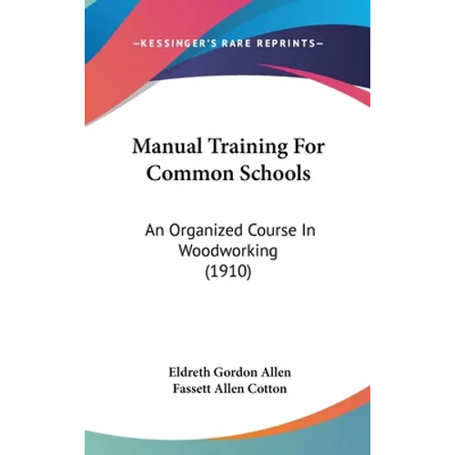 Manual Training For Common Schools: An Organized Course In Woodworking (1910) - Hardcover