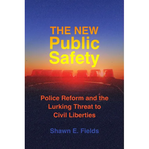 The New Public Safety: Police Reform and the Lurking Threat to Civil Liberties - Paperback
