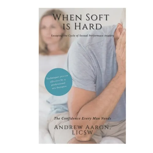 When Soft is Hard: Escaping the Cycle of Sexual Performance Anxiety - Paperback