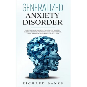 Generalized Anxiety Disorder: The Universal Formula for Healing Anxiety, Building Your Self-Esteem and Self-Confidence, and Achieving Superior Mental - Paperback