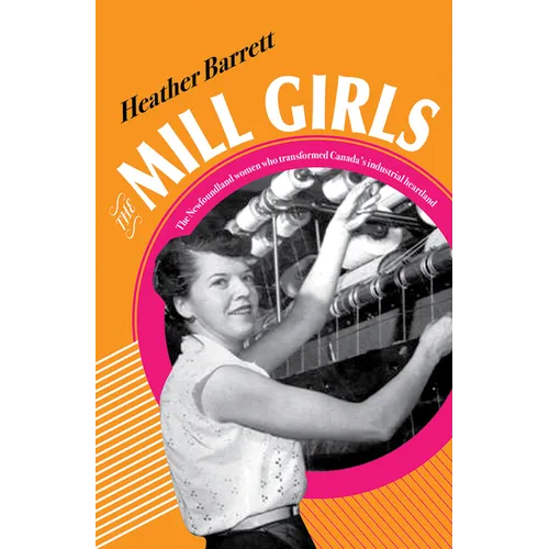 Mill Girls: The Newfoundland Women Who Transformed Canada's Industrial Heartland - Hardcover