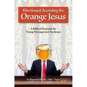 The Gospel According to Orange Jesus: A Biblical Rationale for Trump Derangement Syndrome - Paperback