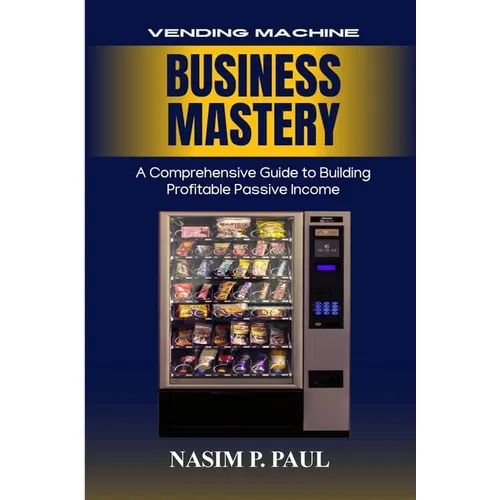Vending Machine Business Mastery: Vending Machine Business Mastery - Paperback
