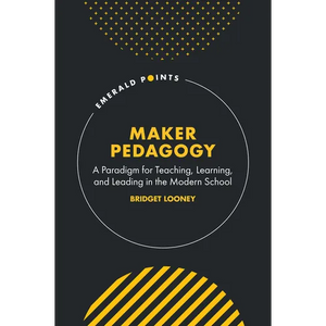 Maker Pedagogy: A Paradigm for Teaching, Learning, and Leading in the Modern School - Hardcover