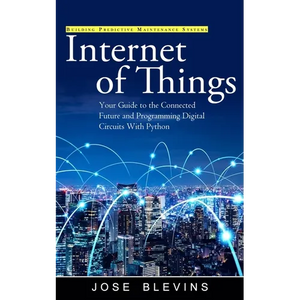 Internet of Things: Building Predictive Maintenance Systems (Your Guide to the Connected Future and Programming Digital Circuits With Python) - Paperback