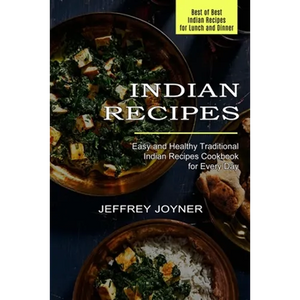 Indian Recipes: Easy and Healthy Traditional Indian Recipes Cookbook for Every Day (Best of Best Indian Recipes for Lunch and Dinner) - Paperback