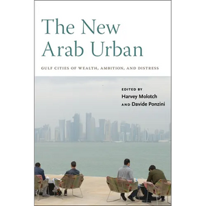 The New Arab Urban: Gulf Cities of Wealth, Ambition, and Distress - Paperback