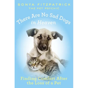 There Are No Sad Dogs in Heaven: Finding Comfort After the Loss of a Pet - Paperback