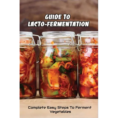 Guide To Lacto-Fermentation: Complete Easy Steps To Ferment Vegetables: Spicy Pickle Recipe - Paperback