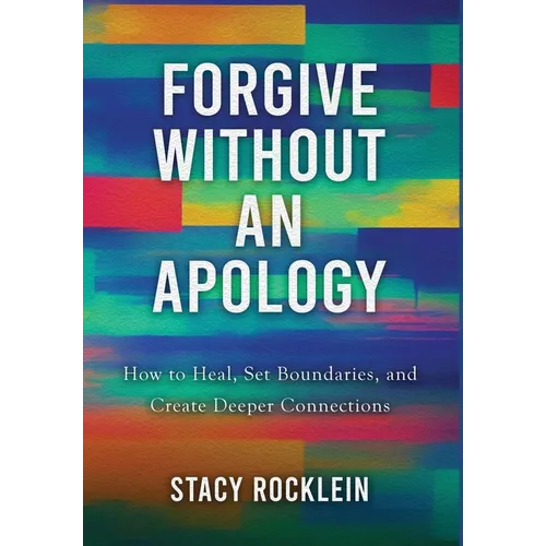 Forgive Without an Apology: How to Heal, Set Boundaries, and Create Deeper Connections - Hardcover