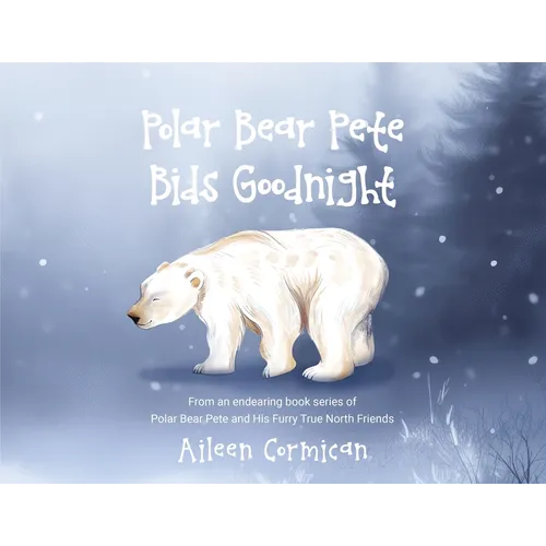 Polar Bear Pete Bids Good Night: From an endearing book series on Polar Bear Pete and His Furry True North Friends - Paperback