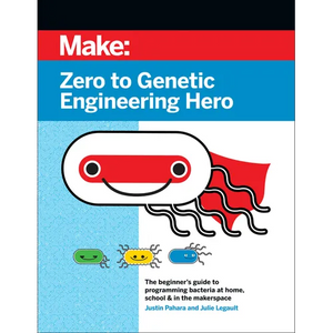 Zero to Genetic Engineering Hero: The Beginner's Guide to Programming Bacteria at Home, School, & in the Makerspace - Paperback