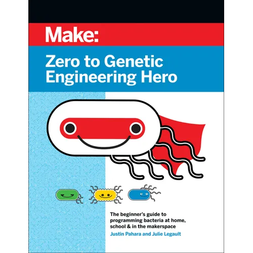 Zero to Genetic Engineering Hero: The Beginner's Guide to Programming Bacteria at Home, School, & in the Makerspace - Paperback