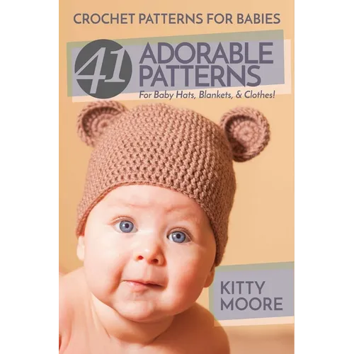 Crochet Patterns For Babies (2nd Edition): 41 Adorable Patterns For Baby Hats, Blankets, & Clothes! - Paperback