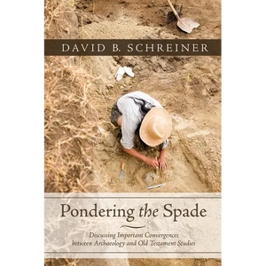 Pondering the Spade: Discussing Important Convergences Between Archaeology and Old Testament Studies - Hardcover