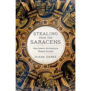 Stealing from the Saracens: How Islamic Architecture Shaped Europe - Paperback