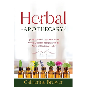 Herbal Apothecary: Tips and Tricks to Heal, Restore and Prevent Common Ailments with the Power of Plants and Herbs - Paperback