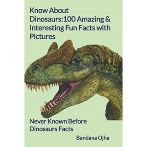 Know About Dinosaurs: 100 Amazing & Interesting Fun Facts with Pictures: "Never Known Before" Dinosaurs Facts - Paperback