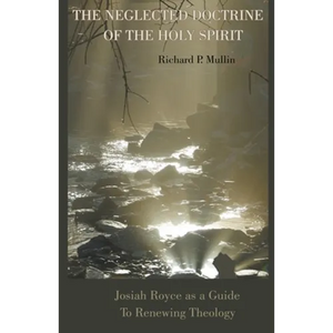 The Neglected Doctrine of the Holy Spirit: Josiah Royce as a Guide to Renewing Theology - Paperback