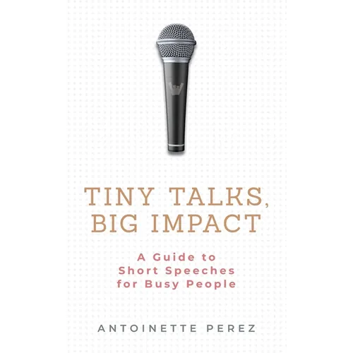 Tiny Talks, Big Impact: A Guide to Short Speeches for Busy People - Paperback