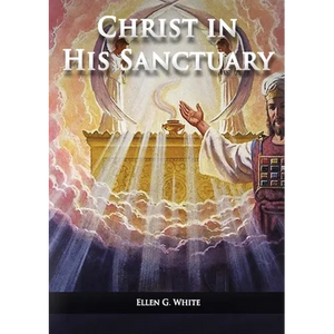 Christ in his Sanctuary: (1844 made simple, The Great Controversy condensed, The Desire of Ages in the Sanctuary, Last Day Events according to Sanctua - Paperback