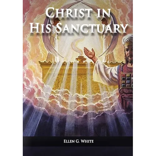 Christ in his Sanctuary: (1844 made simple, The Great Controversy condensed, The Desire of Ages in the Sanctuary, Last Day Events according to Sanctua - Paperback