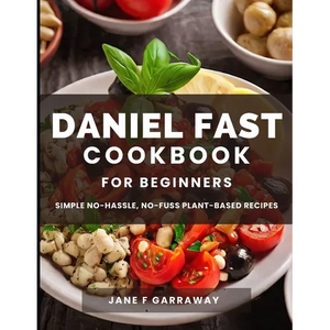 The Daniel Fast Cookbook for Beginners: 100+ Mouthwatering, Hassle-free, Nutritious Plant-Based Recipes to Strengthen and Renew Your Body For The Spir - Paperback