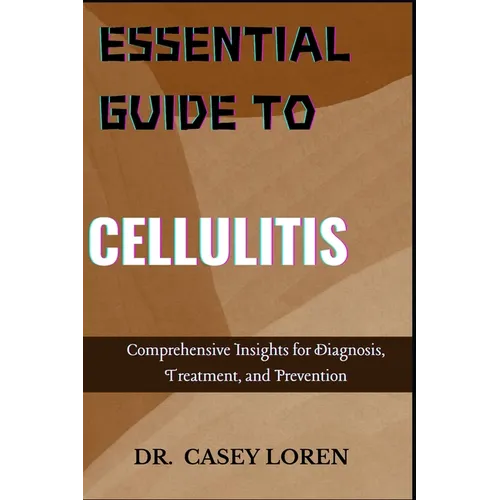 Essential Guide to Cellulitis: Comprehensive Insights for Diagnosis, Treatment, and Prevention - Paperback