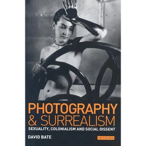 Photography and Surrealism: Sexuality, Colonialism and Social Dissent - Paperback