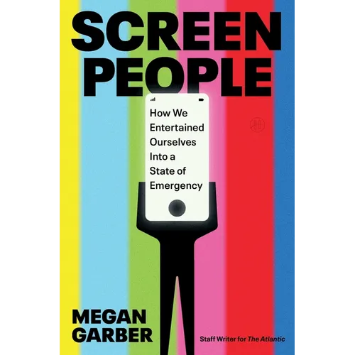 Screen People: How We Entertained Ourselves Into a State of Emergency - Hardcover