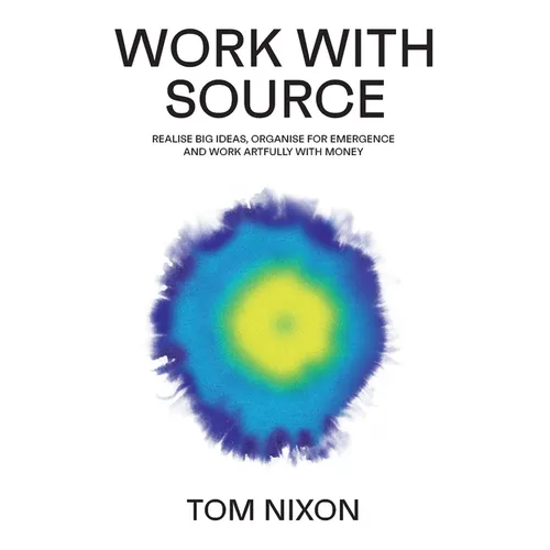 Work with Source: Realise big ideas, organise for emergence, and work artfully with money - Paperback