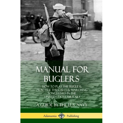 Manual for Buglers: How to Play the Bugle and Practice the Calls and Marching Songs Used in the United States Military - Paperback