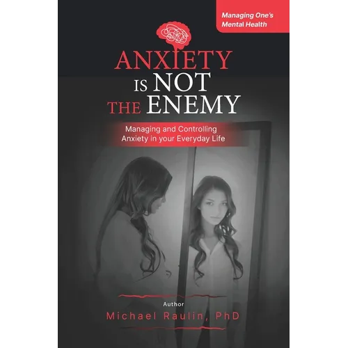 Anxiety is Not the Enemy: Managing and Controlling Anxiety in Your Everyday Life - Paperback