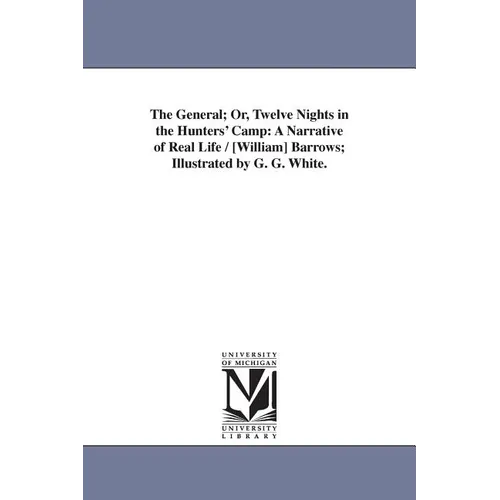 The General; Or, Twelve Nights in the Hunters' Camp: A Narrative of Real Life / [William] Barrows; Illustrated by G. G. White. - Paperback