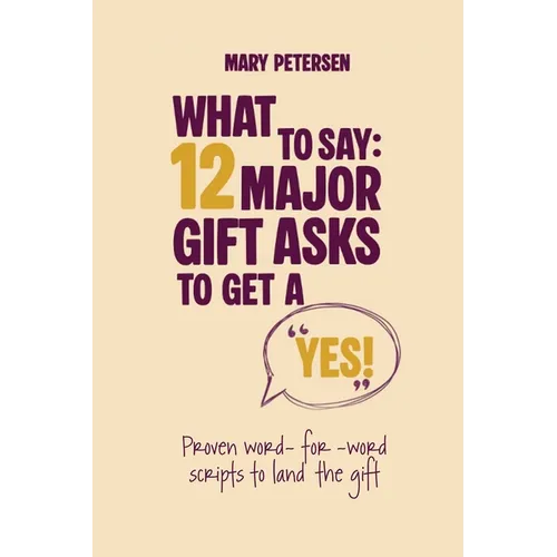 What to Say: 12 Major Gift Asks to Get a YES - Paperback