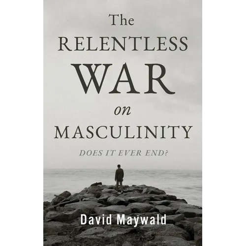 The Relentless War on Masculinity: Does it Ever End?