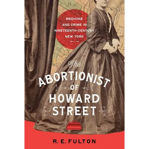 The Abortionist of Howard Street: Medicine and Crime in Nineteenth-Century New York - Hardcover
