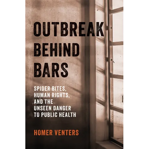 Outbreak Behind Bars: Spider Bites, Human Rights, and the Unseen Danger to Public Health - Hardcover