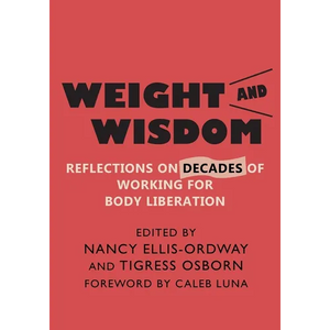 Weight and Wisdom: Reflections on Decades of Working for Body Liberation - Paperback