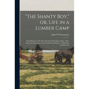 "The Shanty boy," or, Life in a Lumber Camp: Being Pictures of the Pine Woods in Discriptions [sic], Tales, Songs and Adventures in the Lumbering Shan - Paperback