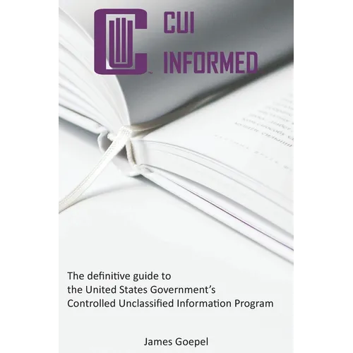 CUI Informed: The definitive guide to the United States Government's Controlled Unclassified Information Program - Paperback
