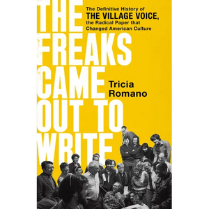 The Freaks Came Out to Write: The Definitive History of the Village Voice, the Radical Paper That Changed American Culture - Hardcover