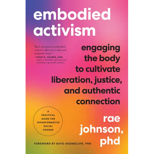 Embodied Activism: Engaging the Body to Cultivate Liberation, Justice, and Authentic Connection--A Practical Guide for Transformative Social Change - Paperback